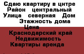 Сдаю квартиру в цнтре › Район ­ центральный › Улица ­ северная › Дом ­ 288 › Этажность дома ­ 5 › Цена ­ 13 000 - Краснодарский край Недвижимость » Квартиры аренда   